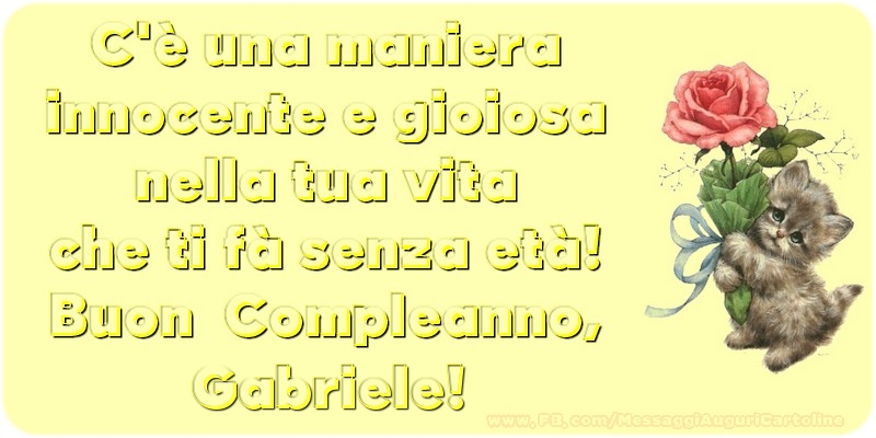 C è una maniera innocente e gioiosa nella tua vita che ti fà senza età! Buon  Compleanno, Gabriele - Cartoline compleanno